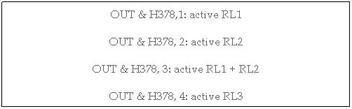 Zone de Texte: OUT & H378,1: active RL1
OUT & H378, 2: active RL2
OUT & H378, 3: active RL1 + RL2
OUT & H378, 4: active RL3
